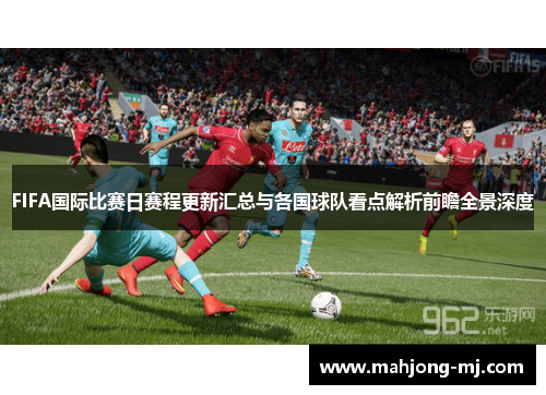 FIFA国际比赛日赛程更新汇总与各国球队看点解析前瞻全景深度 FIFA国际比赛日赛程更新汇总与各国球队看点解析前瞻全景深度
