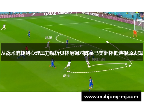 从战术消耗到心理压力解析贝林厄姆对阵皇马美洲杯低迷根源表现 从战术消耗到心理压力解析贝林厄姆对阵皇马美洲杯低迷根源表现
