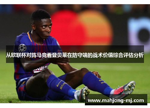 从欧联杯对阵马竞看登贝莱在防守端的战术价值综合评估分析 从欧联杯对阵马竞看登贝莱在防守端的战术价值综合评估分析