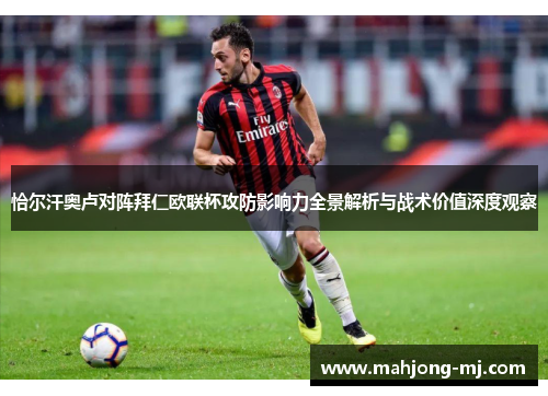 恰尔汗奥卢对阵拜仁欧联杯攻防影响力全景解析与战术价值深度观察 恰尔汗奥卢对阵拜仁欧联杯攻防影响力全景解析与战术价值深度观察