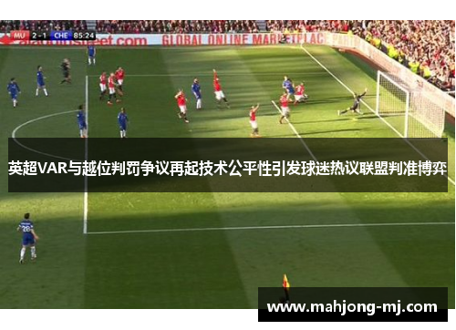 英超VAR与越位判罚争议再起技术公平性引发球迷热议联盟判准博弈 英超VAR与越位判罚争议再起技术公平性引发球迷热议联盟判准博弈