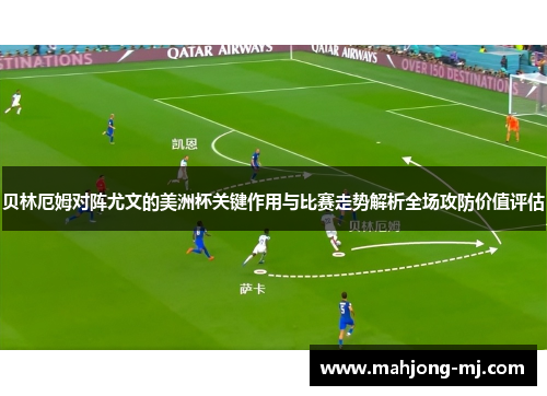 贝林厄姆对阵尤文的美洲杯关键作用与比赛走势解析全场攻防价值评估