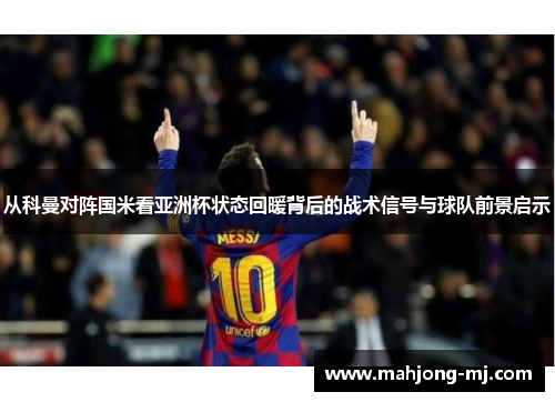 从科曼对阵国米看亚洲杯状态回暖背后的战术信号与球队前景启示