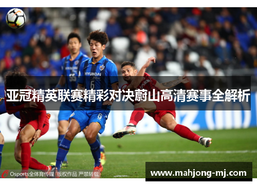 亚冠精英联赛精彩对决蔚山高清赛事全解析 亚冠精英联赛精彩对决蔚山高清赛事全解析