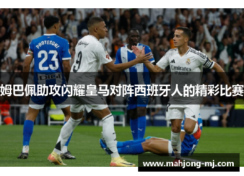 姆巴佩助攻闪耀皇马对阵西班牙人的精彩比赛 姆巴佩助攻闪耀皇马对阵西班牙人的精彩比赛