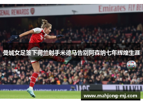 曼城女足签下荷兰射手米德马告别阿森纳七年辉煌生涯 曼城女足签下荷兰射手米德马告别阿森纳七年辉煌生涯