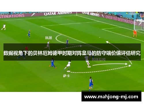 数据视角下的贝林厄姆德甲时期对阵皇马的防守端价值评估研究 数据视角下的贝林厄姆德甲时期对阵皇马的防守端价值评估研究