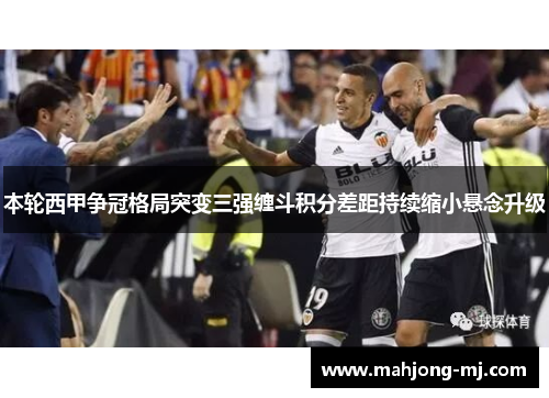 本轮西甲争冠格局突变三强缠斗积分差距持续缩小悬念升级 本轮西甲争冠格局突变三强缠斗积分差距持续缩小悬念升级