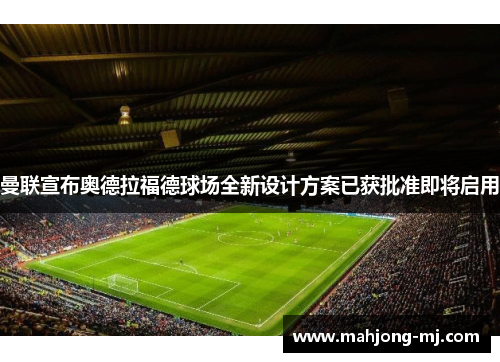 曼联宣布奥德拉福德球场全新设计方案已获批准即将启用 曼联宣布奥德拉福德球场全新设计方案已获批准即将启用