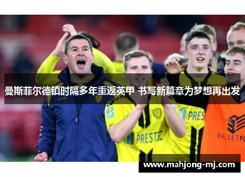 曼斯菲尔德镇时隔多年重返英甲 书写新篇章为梦想再出发 曼斯菲尔德镇时隔多年重返英甲 书写新篇章为梦想再出发
