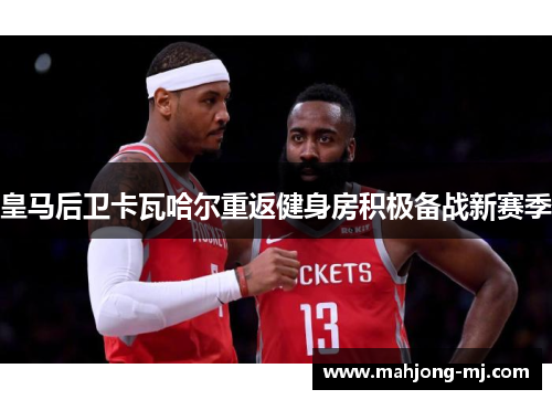 皇马后卫卡瓦哈尔重返健身房积极备战新赛季