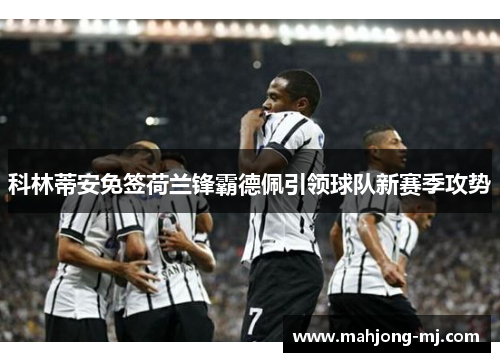 科林蒂安免签荷兰锋霸德佩引领球队新赛季攻势 科林蒂安免签荷兰锋霸德佩引领球队新赛季攻势
