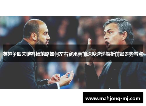 英超争四关键客场策略如何左右赛果赛前深度速递解析前瞻走势看点