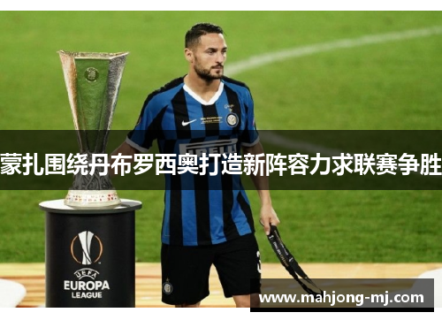 蒙扎围绕丹布罗西奥打造新阵容力求联赛争胜 蒙扎围绕丹布罗西奥打造新阵容力求联赛争胜