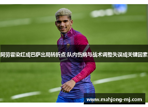 阿劳霍染红成巴萨出局转折点 队内伤病与战术调整失误成关键因素