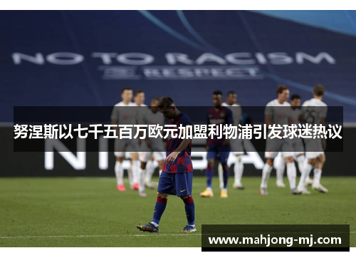 努涅斯以七千五百万欧元加盟利物浦引发球迷热议