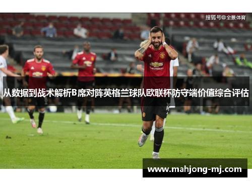 从数据到战术解析B席对阵英格兰球队欧联杯防守端价值综合评估