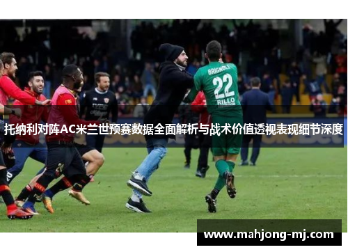 托纳利对阵AC米兰世预赛数据全面解析与战术价值透视表现细节深度