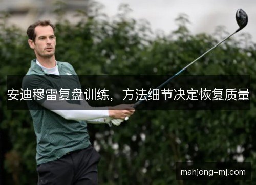 安迪穆雷复盘训练，方法细节决定恢复质量