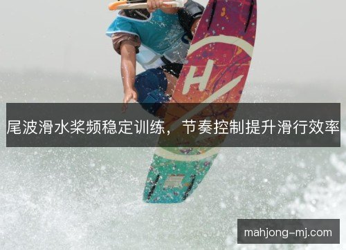 尾波滑水桨频稳定训练，节奏控制提升滑行效率