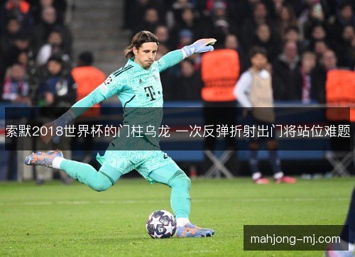 索默2018世界杯的门柱乌龙 一次反弹折射出门将站位难题